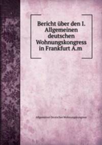 Bericht uber den I. Allgemeinen deutschen Wohnungskongress in Frankfurt A.m .