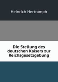 Die Stellung des deutschen Kaisers zur Reichsgesetzgebung.