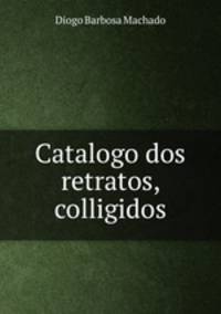 Catalogo dos retratos, colligidos