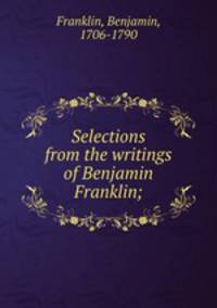 Selections from the writings of Benjamin Franklin;