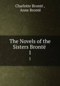The Novels of the Sisters Bront .. 1