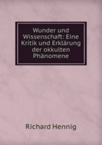 Wunder und Wissenschaft: Eine Kritik und Erklarung der okkulten Phanomene