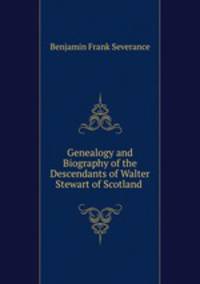 Genealogy and Biography of the Descendants of Walter Stewart of Scotland .