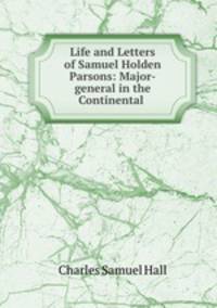 Life and Letters of Samuel Holden Parsons: Major-general in the Continental .