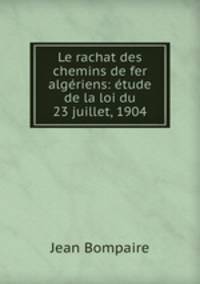 Le rachat des chemins de fer algeriens: etude de la loi du 23 juillet, 1904
