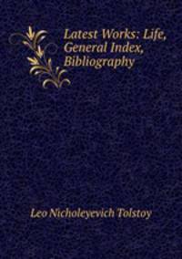 Latest Works: Life, General Index, Bibliography