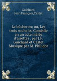 Le bucheron; ou, Les trois souhaits. Comedie en un acte melee d