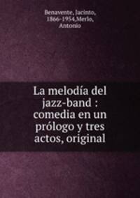 La meloda del jazz-band : comedia en un prlogo y tres actos, original
