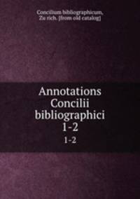 Annotations Concilii bibliographici. 1-2