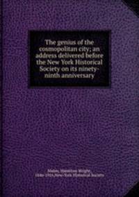 The genius of the cosmopolitan city; an address delivered before the New York Historical Society on its ninety-ninth anniversary