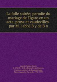 La folle soiree; parodie du mariage de Figaro en un acte, prose et vaudevilles . par M. l