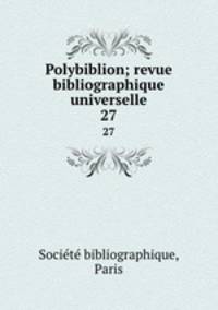 Polybiblion; revue bibliographique universelle. 27
