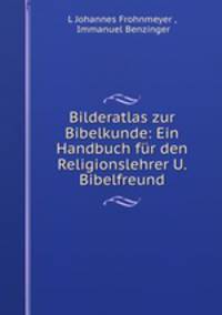 Bilderatlas zur Bibelkunde: Ein Handbuch fur den Religionslehrer U. Bibelfreund