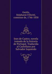 Ines de Castro; novela tomada de la historia de Portugal. Traducida al Castellano por Salvador Izquierdo