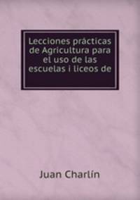 Lecciones practicas de Agricultura para el uso de las escuelas i liceos de .