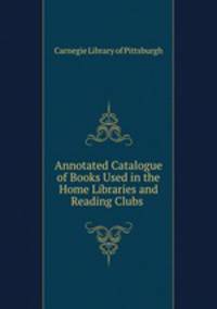 Annotated Catalogue of Books Used in the Home Libraries and Reading Clubs .