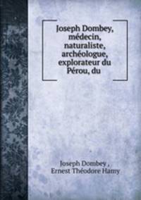 Joseph Dombey, medecin, naturaliste, archeologue, explorateur du Perou, du .