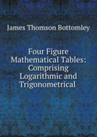 Four Figure Mathematical Tables: Comprising Logarithmic and Trigonometrical .