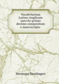 Vocabvlarium Latino-Anglicum saecvlo qvinto decimo compositum e manvscripto .