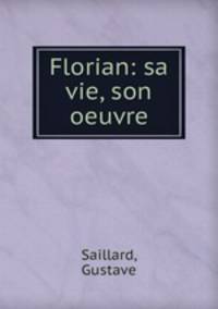Florian: sa vie, son oeuvre