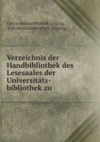 Verzeichnis der Handbibliothek des Lesesaales der Universitats-bibliothek zu .