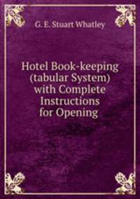 Hotel Book-keeping (tabular System) with Complete Instructions for Opening .
