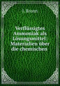 Verflussigtes Ammoniak als Losungsmittel: Materialien uber die chemischen .