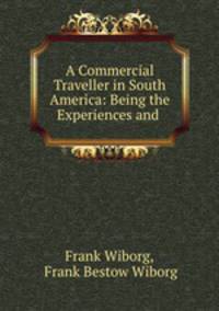 A Commercial Traveller in South America: Being the Experiences and .