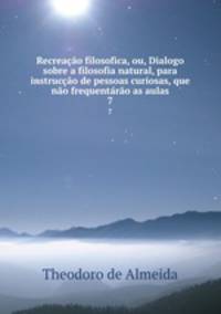 Recreacao filosofica, ou, Dialogo sobre a filosofia natural, para instruccao de pessoas curiosas, que nao frequentarao as aulas