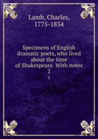 Specimens of English dramatic poets, who lived about the time of Shakespeare. With notes. 2