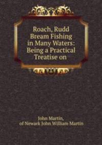 Roach, Rudd & Bream Fishing in Many Waters: Being a Practical Treatise on .