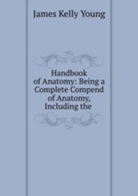 Handbook of Anatomy: Being a Complete Compend of Anatomy, Including the .