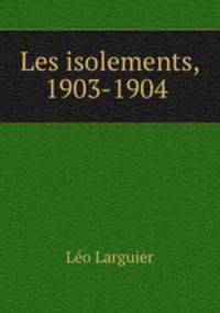Les isolements, 1903-1904 .