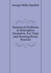 Numerical Problems in Descriptive Geometry: For Class and Drawing Room Practice