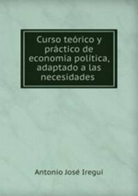 Curso teorico y practico de economia politica, adaptado a las necesidades .