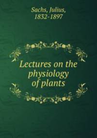 Lectures on the physiology of plants