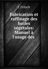 Fabrication et raffinage des huiles vegetales: Manuel a l