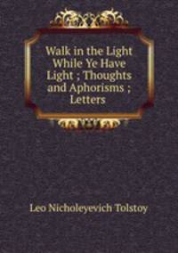 Walk in the Light While Ye Have Light ; Thoughts and Aphorisms ; Letters .