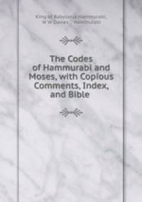 The Codes of Hammurabi and Moses, with Copious Comments, Index, and Bible .