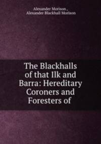 The Blackhalls of that Ilk and Barra: Hereditary Coroners and Foresters of .