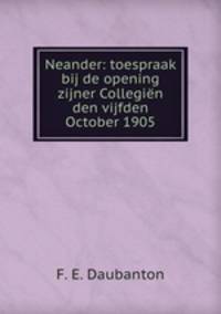 Neander: toespraak bij de opening zijner Collegien den vijfden October 1905