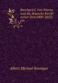 Burchard I. Von Worms und die deutsche Kirche seiner Zeit(1000-1025) ein .