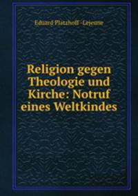 Religion gegen Theologie und Kirche: Notruf eines Weltkindes