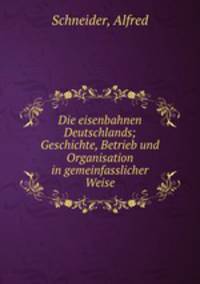 Die eisenbahnen Deutschlands; Geschichte, Betrieb und Organisation in gemeinfasslicher Weise