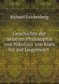 Geschichte der neueren Philosophie von Nikolaus von Kues bis zur Gegenwart .