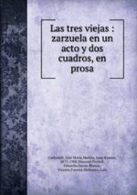 Las tres viejas : zarzuela en un acto y dos cuadros, en prosa