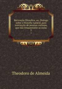 Recreacao filosofica, ou, Dialogo sobre a filosofia natural, para instruccao de pessoas curiosas, que nao frequentarao as aulas