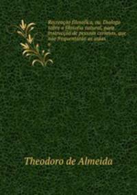 Recreacao filosofica, ou, Dialogo sobre a filosofia natural, para instruccao de pessoas curiosas, que nao frequentarao as aulas