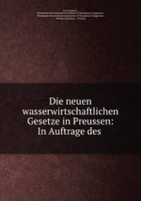 Die neuen wasserwirtschaftlichen Gesetze in Preussen: In Auftrage des .
