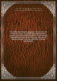 Le jardin des racines greques : mises en vers Francois. Avec vn traitte des prepositions, & autres particules indeclinables, et un recueil alphabetique des mots Francois tirez de la langue greque, soit par allusion, soit par etymologie